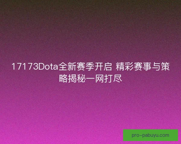 17173Dota全新赛季开启 精彩赛事与策略揭秘一网打尽 17173Dota全新赛季开启 精彩赛事与策略揭秘一网打尽