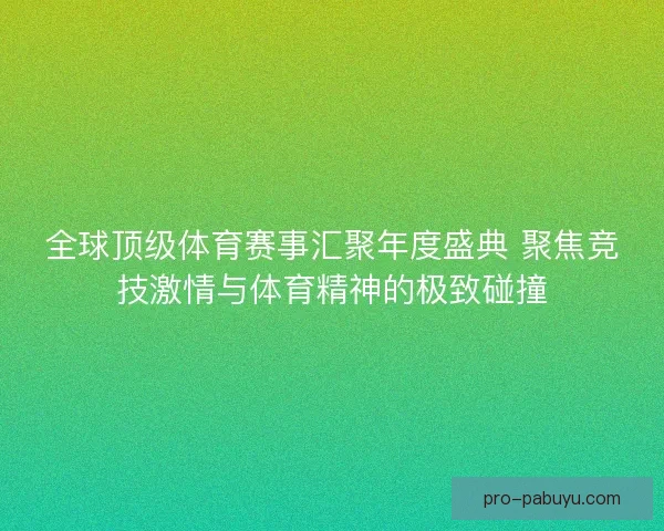 全球顶级体育赛事汇聚年度盛典 聚焦竞技激情与体育精神的极致碰撞 全球顶级体育赛事汇聚年度盛典 聚焦竞技激情与体育精神的极致碰撞
