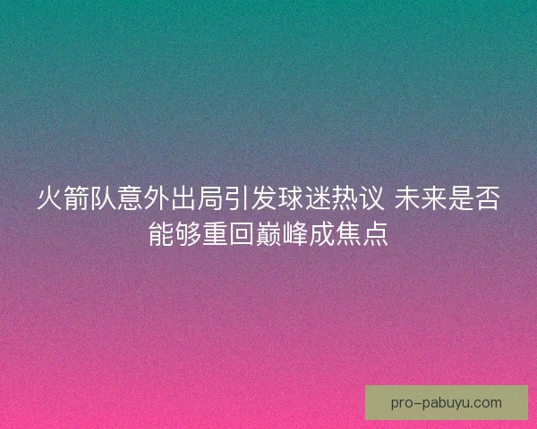 火箭队意外出局引发球迷热议 未来是否能够重回巅峰成焦点