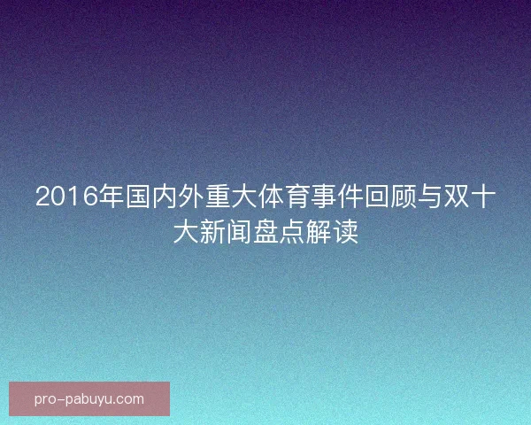 2016年国内外重大体育事件回顾与双十大新闻盘点解读