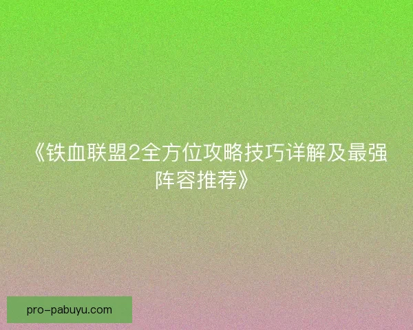 《铁血联盟2全方位攻略技巧详解及最强阵容推荐》