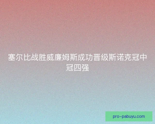 塞尔比战胜威廉姆斯成功晋级斯诺克冠中冠四强