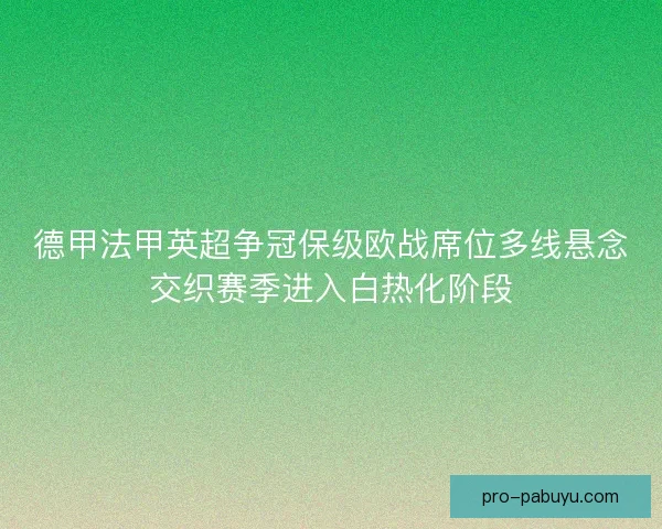 德甲法甲英超争冠保级欧战席位多线悬念交织赛季进入白热化阶段 德甲法甲英超争冠保级欧战席位多线悬念交织赛季进入白热化阶段