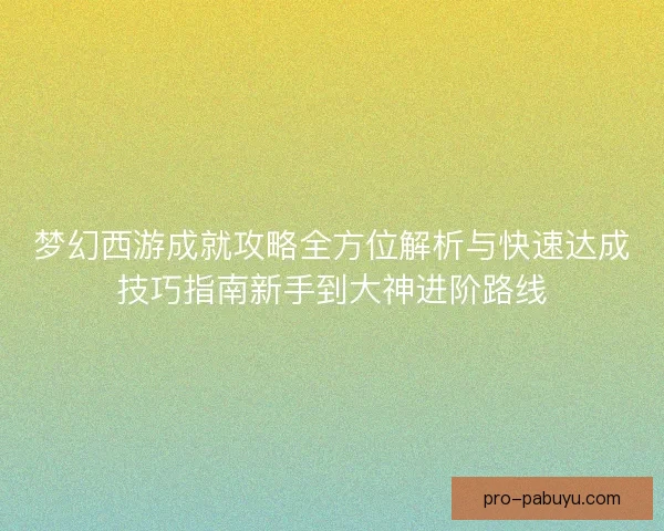 梦幻西游成就攻略全方位解析与快速达成技巧指南新手到大神进阶路线 梦幻西游成就攻略全方位解析与快速达成技巧指南新手到大神进阶路线