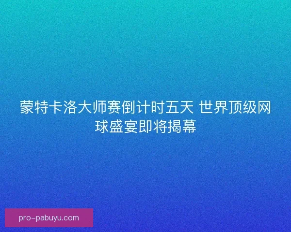 蒙特卡洛大师赛倒计时五天 世界顶级网球盛宴即将揭幕