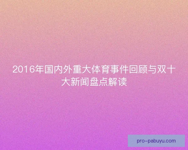 2016年国内外重大体育事件回顾与双十大新闻盘点解读 2016年国内外重大体育事件回顾与双十大新闻盘点解读
