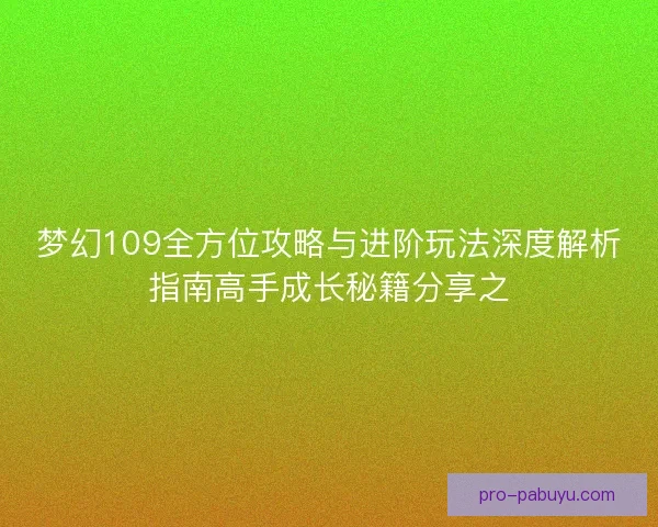 梦幻109全方位攻略与进阶玩法深度解析指南高手成长秘籍分享之