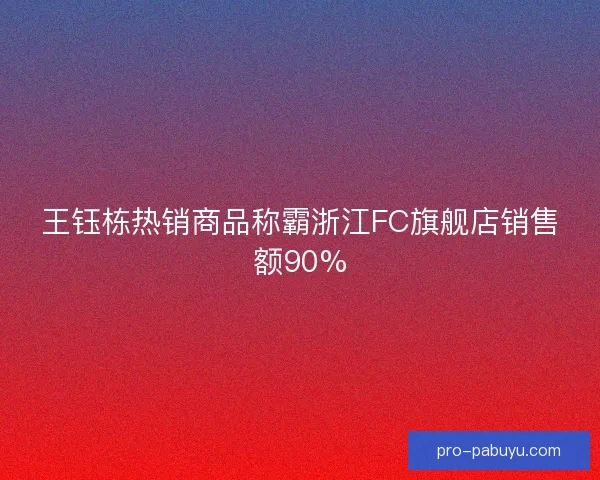 王钰栋热销商品称霸浙江FC旗舰店销售额90%