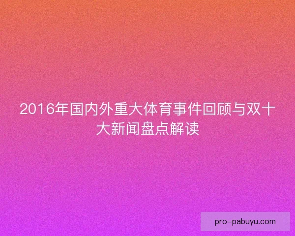 2016年国内外重大体育事件回顾与双十大新闻盘点解读