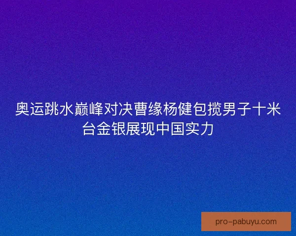 奥运跳水巅峰对决曹缘杨健包揽男子十米台金银展现中国实力